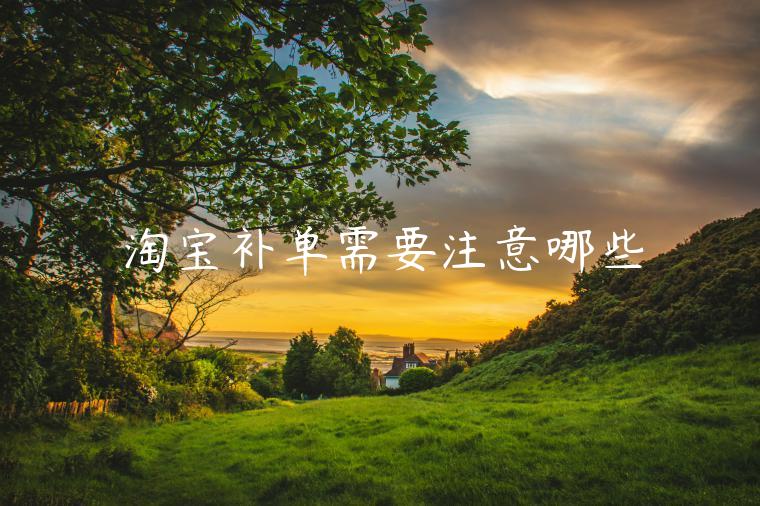 淘寶補(bǔ)單需要注意哪些